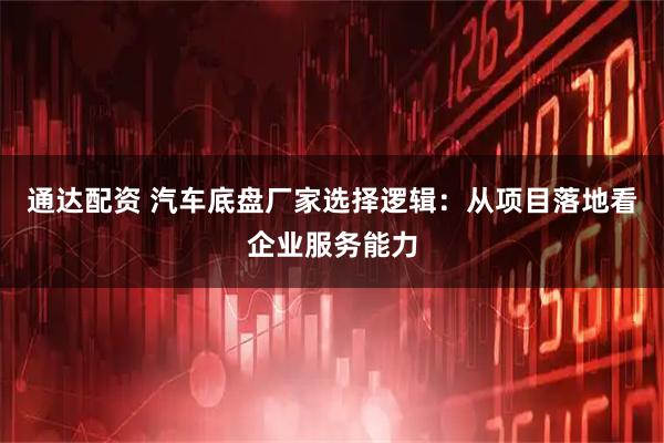 通达配资 汽车底盘厂家选择逻辑：从项目落地看企业服务能力