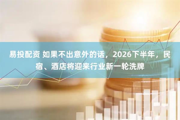 易投配资 如果不出意外的话，2026下半年，民宿、酒店将迎来行业新一轮洗牌