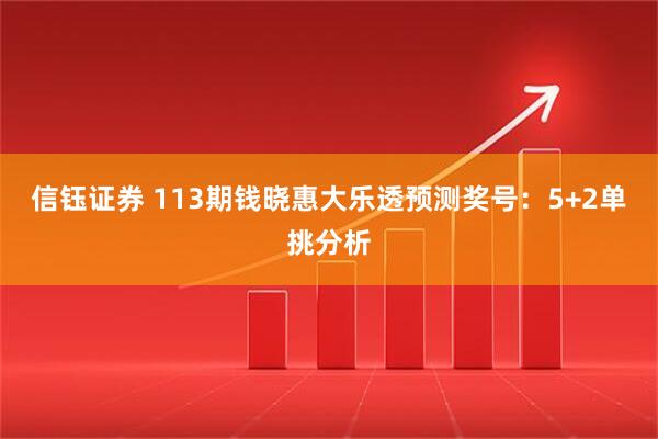 信钰证券 113期钱晓惠大乐透预测奖号：5+2单挑分析
