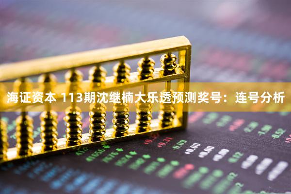 海证资本 113期沈继楠大乐透预测奖号：连号分析