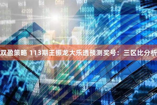 双盈策略 113期王振龙大乐透预测奖号：三区比分析
