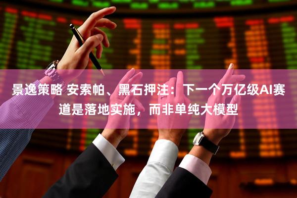 景逸策略 安索帕、黑石押注：下一个万亿级AI赛道是落地实施，而非单纯大模型