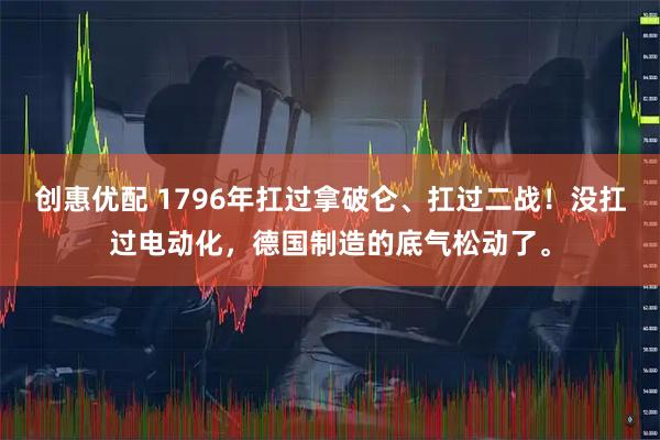 创惠优配 1796年扛过拿破仑、扛过二战！没扛过电动化，德国制造的底气松动了。